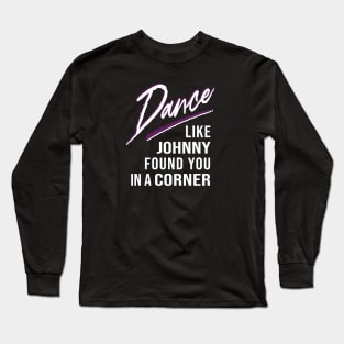 Dance Like Johnny Found You In A Corner Long Sleeve T-Shirt